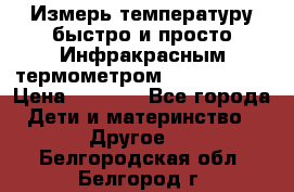 Измерь температуру быстро и просто Инфракрасным термометром Non-contact › Цена ­ 2 490 - Все города Дети и материнство » Другое   . Белгородская обл.,Белгород г.